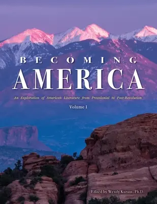 Becoming America: An Exploration of American Literature from Precolonial to Post-Revolution: Volumen I - Becoming America: An Exploration of American Literature from Precolonial to Post-Revolution: Volume I