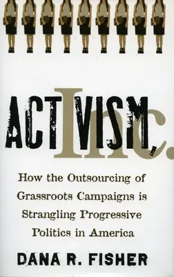 Activismo, Inc: Cómo la externalización de las campañas de base está estrangulando la política progresista en Estados Unidos - Activism, Inc.: How the Outsourcing of Grassroots Campaigns Is Strangling Progressive Politics in America