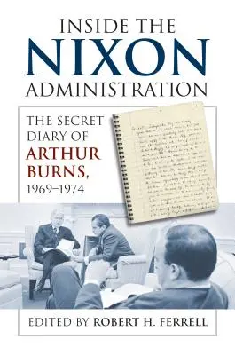 Dentro de la Administración Nixon: El diario secreto de Arthur Burns, 1969-1974 - Inside the Nixon Administration: The Secret Diary of Arthur Burns, 1969-1974