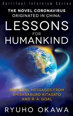 El Nuevo Coronavirus Originado en China: Lecciones para la humanidad: Mensajes espirituales de Shibasaburo Kitasato y R.A. Goal - The Novel Coronavirus Originated in China: Lessons for Humankind: Spiritual Messages from Shibasaburo Kitasato and R.A. Goal