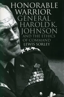 Honorable guerrero: El general Harold K. Johnson y la ética del mando - Honorable Warrior: General Harold K. Johnson and the Ethics of Command