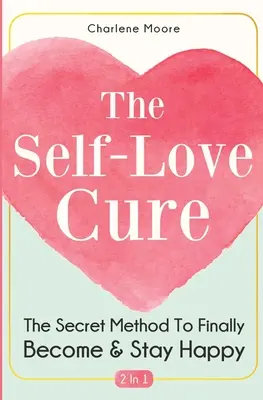 La Cura del Amor Propio 2 en 1: El Método Secreto Para Por Fin Ser Y Permanecer Feliz - The Self-Love Cure 2 In 1: The Secret Method To Finally Become And Stay Happy