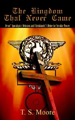 El Reino Que Nunca Llegó: El delirio apocalíptico de Jesús y el afán de poder secular del cristianismo - The Kingdom That Never Came: Jesus' Apocalyptic Delusion and Christianity's Drive for Secular Power