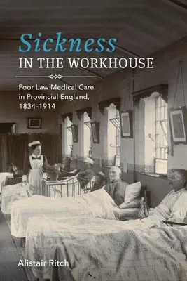 Sickness in the Workhouse: Poor Law Medical Care in Provincial England, 1834-1914