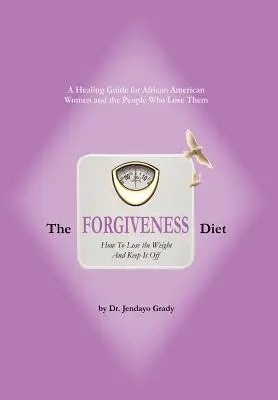 La dieta del perdón: cómo perder peso y no recuperarlo - The Forgiveness Diet: How to Lose the Weight and Keep It Off