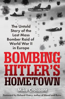 Bombing Hitler's Hometown: La historia no contada de la última incursión masiva de bombarderos de la Segunda Guerra Mundial en Europa - Bombing Hitler's Hometown: The Untold Story of the Last Mass Bomber Raid of World War II in Europe