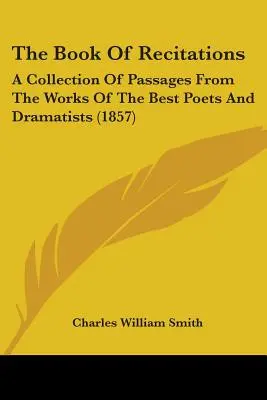 El libro de las recitaciones: Una Colección De Pasajes De Las Obras De Los Mejores Poetas Y Dramaturgos - The Book Of Recitations: A Collection Of Passages From The Works Of The Best Poets And Dramatists