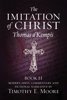 La imitación de Cristo, Libro II: con ediciones, comentarios y narración ficticia por Timothy E. Moore - The Imitation of Christ, Book II: with Edits, Comments, and Fictional Narrative by Timothy E. Moore