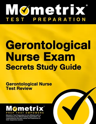 Gerontological Nurse Secrets Study Guide: Gerontological Nurse Test Review - Gerontological Nurse Exam Secrets Study Guide: Gerontological Nurse Test Review