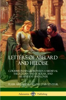 Cartas de Abelardo y Heloísa: Correspondencias entre un teólogo y erudito medieval y su alumna y amante - Letters of Abelard and Heloise: Correspondences Between a Medieval Theologian and Scholar, and His Student and Lover