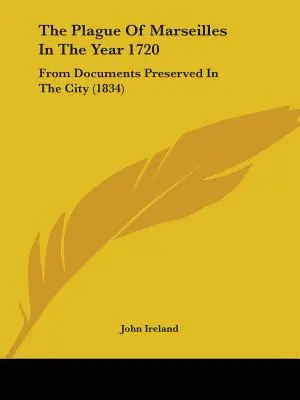 La peste de Marsella en 1720: A partir de documentos conservados en la ciudad - The Plague Of Marseilles In The Year 1720: From Documents Preserved In The City
