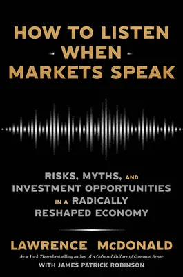Cómo escuchar cuando hablan los mercados: Riesgos, mitos y oportunidades de inversión en una economía radicalmente reconfigurada - How to Listen When Markets Speak: Risks, Myths, and Investment Opportunities in a Radically Reshaped Economy