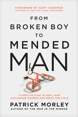 De niño roto a hombre curado: Un plan positivo para curar las heridas de la infancia y romper el ciclo - From Broken Boy to Mended Man: A Positive Plan to Heal Your Childhood Wounds and Break the Cycle