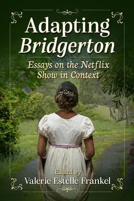 Adaptando Bridgerton: Ensayos sobre la serie de Netflix en su contexto - Adapting Bridgerton: Essays on the Netflix Show in Context