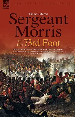 Sargento Morris del 73º de a pie: Las experiencias de un soldado de infantería británico durante las guerras napoleónicas, incluidas las campañas en Alemania y en Waterloo - Sergeant Morris of the 73rd Foot: The Experiences of a British Infantryman During the Napoleonic Wars-Including Campaigns in Germany and at Waterloo