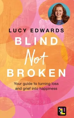 Blind Not Broken: Su guía para transformar la pérdida y el dolor en felicidad - Blind Not Broken: Your Guide to Turning Loss and Grief Into Happiness