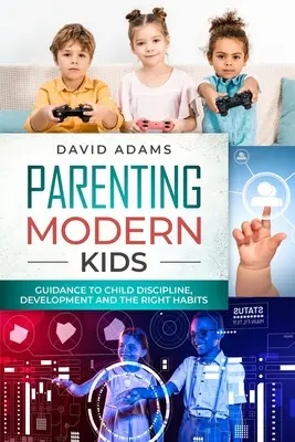 Parenting Modern Kids: Guía para la disciplina infantil, el desarrollo y los hábitos correctos - Parenting Modern Kids: Guidance to Child Discipline, Development and The Right Habits