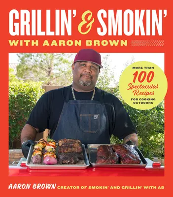 Ahumando y asando con Aaron Brown: Más de 100 recetas espectaculares para cocinar al aire libre - Smokin' and Grillin' with Aaron Brown: More Than 100 Spectacular Recipes for Cooking Outdoors