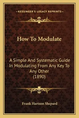 Cómo modular: A Simple And Systematic Guide In Modulating From Any Key To Any Other (Cómo modular: una guía sencilla y sistemática para modular de cualquier tonalidad a cualquier otra) - How To Modulate: A Simple And Systematic Guide In Modulating From Any Key To Any Other