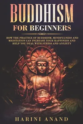Budismo Para Principiantes: Cómo La Práctica Del Budismo, La Atención Plena Y La Meditación Pueden Aumentar Tu Felicidad Y Ayudarte A Lidiar Con El Estrés Y El - Buddhism for Beginners: How The Practice of Buddhism, Mindfulness and Meditation Can Increase Your Happiness and Help You Deal With Stress and