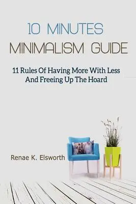 Guía Del Minimalismo En 10 Minutos: 11 Reglas Para Tener Más Con Menos Y Liberarse Del Acaparamiento - 10 Minutes Minimalism Guide: 11 Rules Of Having More With Less And Freeing Up The Hoard