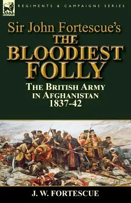 La locura más sangrienta de Sir John Fortescue: el ejército británico en Afganistán 1837-42 - Sir John Fortescue's The Bloodiest Folly: the British Army in Afghanistan 1837-42