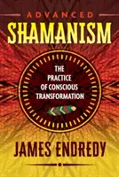 Chamanismo avanzado: La práctica de la transformación consciente - Advanced Shamanism: The Practice of Conscious Transformation