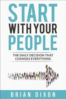 Empieza por tu gente: La decisión diaria que lo cambia todo - Start with Your People: The Daily Decision That Changes Everything