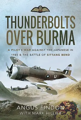 Thunderbolts Over Burma: La guerra de un piloto contra los japoneses en 1945 y la batalla de Sittang Bend - Thunderbolts Over Burma: A Pilot's War Against the Japanese in 1945 and the Battle of Sittang Bend