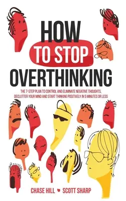 Cómo dejar de pensar en exceso: El Plan de 7 Pasos para Controlar y Eliminar los Pensamientos Negativos, Despejar tu Mente y Empezar a Pensar Positivamente en 5 Min. - How to Stop Overthinking: The 7-Step Plan to Control and Eliminate Negative Thoughts, Declutter Your Mind and Start Thinking Positively in 5 Min