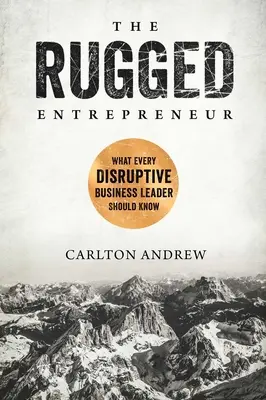 El empresario duro: Lo que todo líder empresarial disruptivo debe saber - The Rugged Entrepreneur: What Every Disruptive Business Leader Should Know