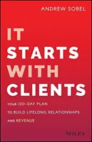 It Starts with Clients: Tu plan de 100 días para crear relaciones duraderas e ingresos - It Starts with Clients: Your 100-Day Plan to Build Lifelong Relationships and Revenue