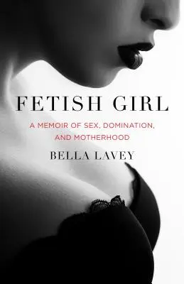 Fetish Girl: Memorias de sexo, dominación y maternidad - Fetish Girl: A Memoir of Sex, Domination, and Motherhood