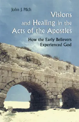 Visiones y curaciones en los Hechos de los Apóstoles: Cómo experimentaron a Dios los primeros creyentes - Visions and Healing in the Acts of the Apostles: How the Early Believers Experienced God