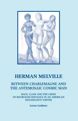 Herman Melville: Entre Carlomagno y el hombre cósmico antemosaico - Raza, clase y la crisis de la ideología burguesa en un re - Herman Melville: Between Charlemagne and the Antemosaic Cosmic Man - Race, Class and the Crisis of Bourgeois Ideology in an American Re