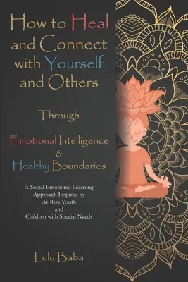 Cómo sanar y conectar contigo mismo y con los demás a través de la inteligencia emocional y los límites saludables: Un enfoque inspirado en el aprendizaje socioemocional - How to Heal and Connect with Yourself and Others through Emotional Intelligence and Healthy Boundaries: A Social Emotional Learning Approach Inspired