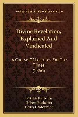 Divine Revelation, Explained And Vindicated: Un Curso De Conferencias Para Los Tiempos - Divine Revelation, Explained And Vindicated: A Course Of Lectures For The Times