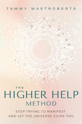El Método de la Ayuda Superior: Deja de Intentar Manifestar y Déjate Guiar por el Universo - The Higher Help Method: Stop Trying to Manifest and Let the Universe Guide You