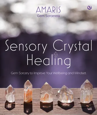 Curación Sensorial con Cristales: Hechicería con gemas para mejorar tu bienestar y tu mentalidad - Sensory Crystal Healing: Gem Sorcery to Improve Your Wellbeing and Mindset