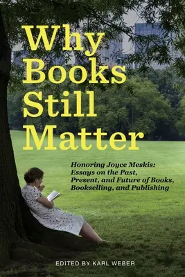 Por qué los libros siguen siendo importantes: Homenaje a Joyce Meskis - Ensayos sobre el pasado, el presente y el futuro de los libros, la venta de libros y la edición - Why Books Still Matter: Honoring Joyce Meskis-Essays on the Past, Present, and Future of Books, Bookselling, and Publishing