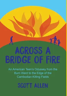 A través de un puente de fuego: La Odisea De Un Adolescente Estadounidense Desde El Pabellón De Quemados Hasta El Límite De Los Campos De Muerte Camboyanos - Across a Bridge of Fire: An American Teen's Odyssey from the Burn Ward to the Edge of the Cambodian Killing Fields