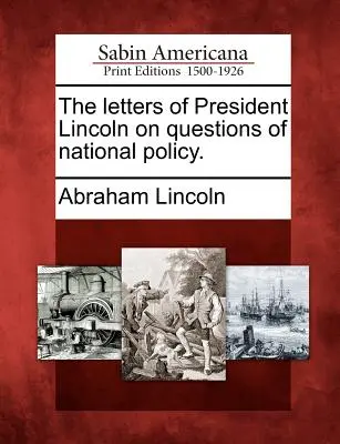 Las Cartas Del Presidente Lincoln Sobre Cuestiones De Política Nacional. - The Letters of President Lincoln on Questions of National Policy.