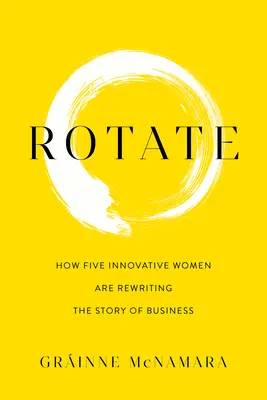 Rotar: Cómo cinco mujeres innovadoras están reescribiendo la historia de los negocios - Rotate: How Five Innovative Women Are Rewriting the Story of Business