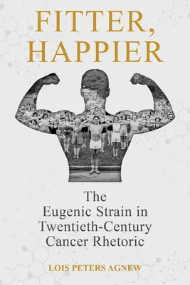 Más en forma, más feliz: La tensión eugenésica en la retórica del cáncer del siglo XX - Fitter, Happier: The Eugenic Strain in Twentieth-Century Cancer Rhetoric