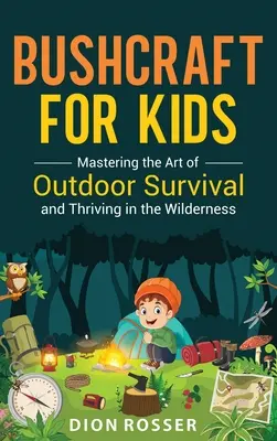 Bushcraft para niños: Dominar el arte de la supervivencia al aire libre y prosperar en la naturaleza salvaje - Bushcraft for Kids: Mastering the Art of Outdoor Survival and Thriving in the Wilderness