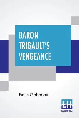 La venganza del barón Trigault: Secuela de Los millones del conde» traducida del francés de Emile Gaboriau» - Baron Trigault's Vengeance: A Sequel To The Count's Millions