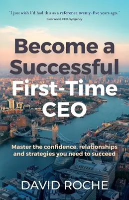 Conviértase en un exitoso CEO primerizo: Domine la confianza, las relaciones y las estrategias que necesita para triunfar - Become a Successful First-Time CEO: Master the Confidence, Relationships and Strategies You Need to Succeed