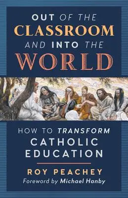 De las aulas al mundo: cómo transformar la educación católica - Out of the Classroom and into the World: How to Transform Catholic Education