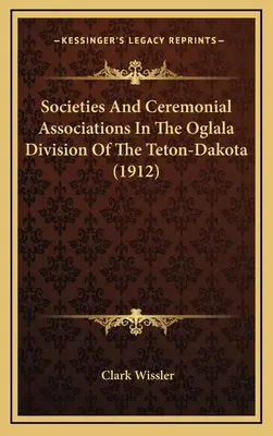 Sociedades y asociaciones ceremoniales en la división Oglala de los Teton-Dakota - Societies And Ceremonial Associations In The Oglala Division Of The Teton-Dakota