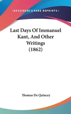 Los últimos días de Immanuel Kant y otros escritos - Last Days Of Immanuel Kant, And Other Writings